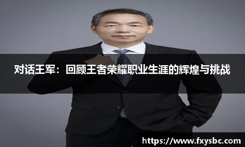 对话王军：回顾王者荣耀职业生涯的辉煌与挑战