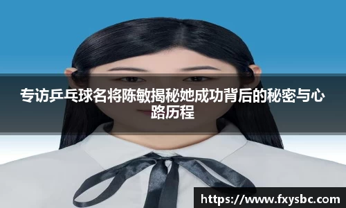 专访乒乓球名将陈敏揭秘她成功背后的秘密与心路历程