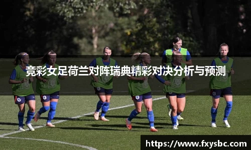 竞彩女足荷兰对阵瑞典精彩对决分析与预测