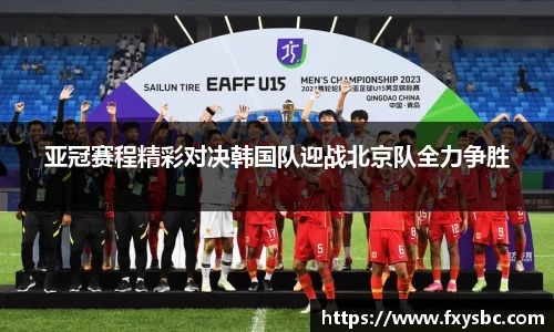 亚冠赛程精彩对决韩国队迎战北京队全力争胜