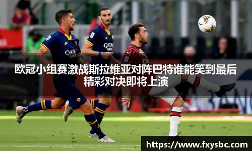 欧冠小组赛激战斯拉维亚对阵巴特谁能笑到最后精彩对决即将上演