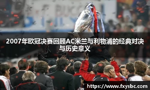 2007年欧冠决赛回顾AC米兰与利物浦的经典对决与历史意义