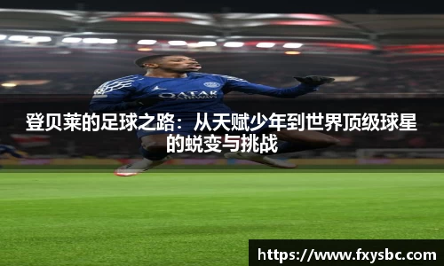 登贝莱的足球之路：从天赋少年到世界顶级球星的蜕变与挑战
