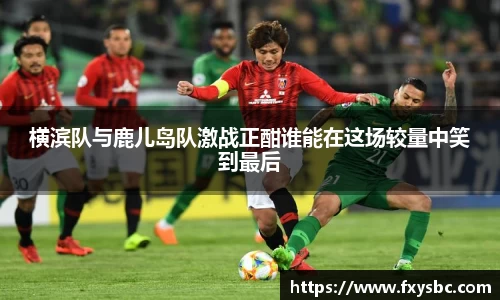 横滨队与鹿儿岛队激战正酣谁能在这场较量中笑到最后