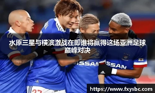 水原三星与横滨激战在即谁将赢得这场亚洲足球巅峰对决